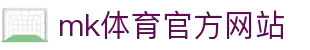 mk体育(mksports集团)股份公司